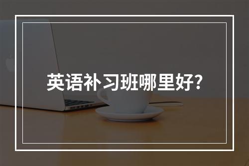 英语补习班哪里好?