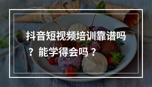 抖音短视频培训靠谱吗 ？能学得会吗 ？