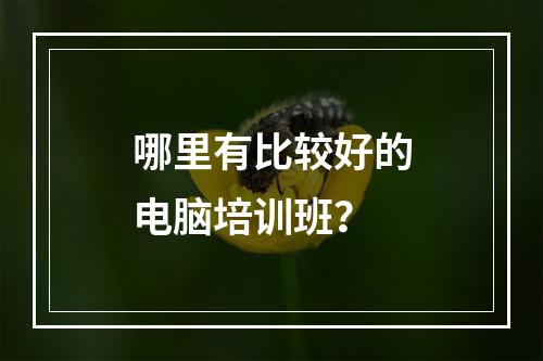 哪里有比较好的电脑培训班？