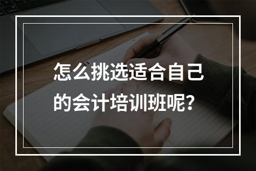 怎么挑选适合自己的会计培训班呢？