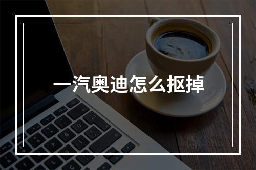 一汽奥迪怎么抠掉