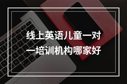 线上英语儿童一对一培训机构哪家好