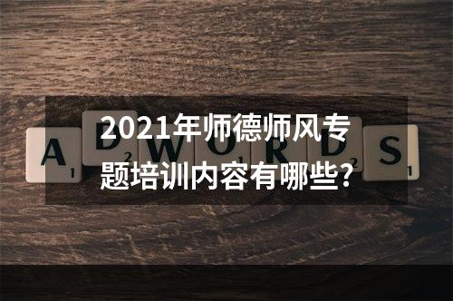 2021年师德师风专题培训内容有哪些?