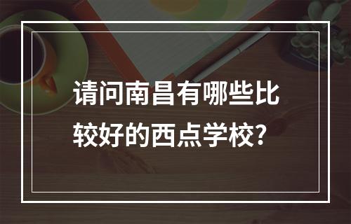 请问南昌有哪些比较好的西点学校?