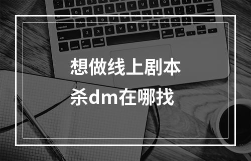 想做线上剧本杀dm在哪找