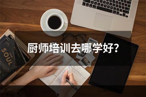 厨师培训去哪学好？