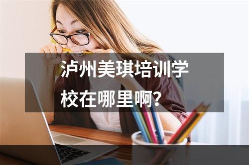 泸州美琪培训学校在哪里啊？