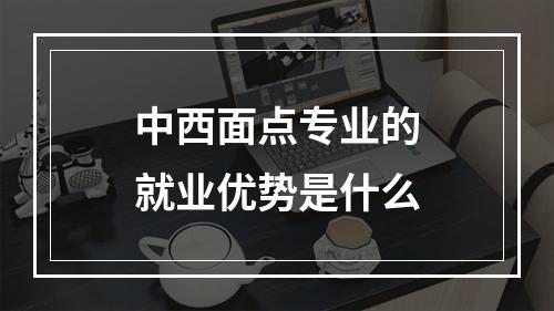 中西面点专业的就业优势是什么