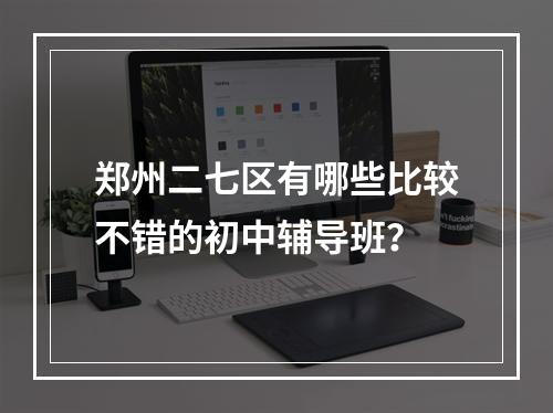 郑州二七区有哪些比较不错的初中辅导班？