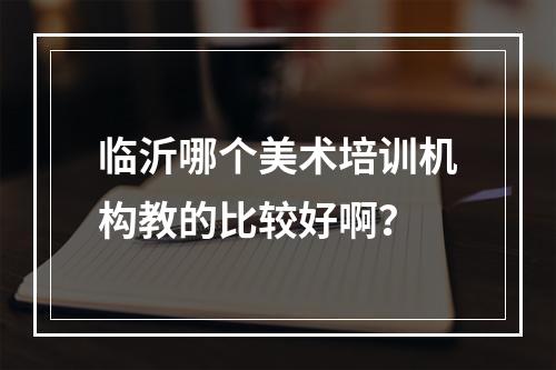 临沂哪个美术培训机构教的比较好啊？