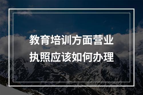 教育培训方面营业执照应该如何办理