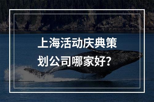 上海活动庆典策划公司哪家好？