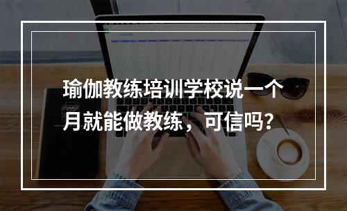 瑜伽教练培训学校说一个月就能做教练，可信吗？