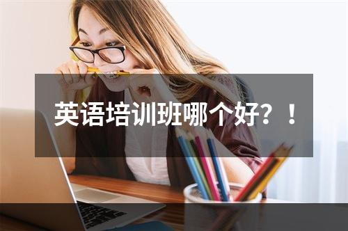 英语培训班哪个好？！