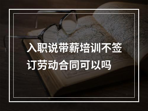 入职说带薪培训不签订劳动合同可以吗