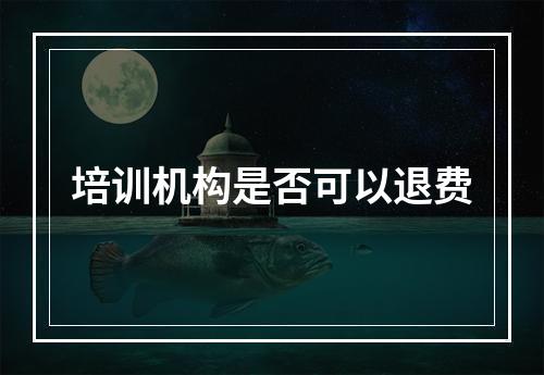 培训机构是否可以退费