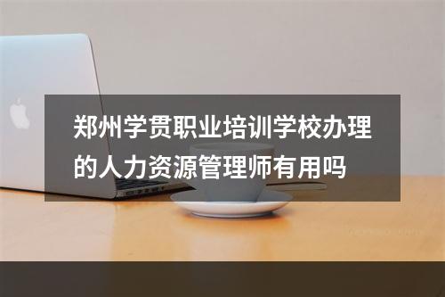 郑州学贯职业培训学校办理的人力资源管理师有用吗