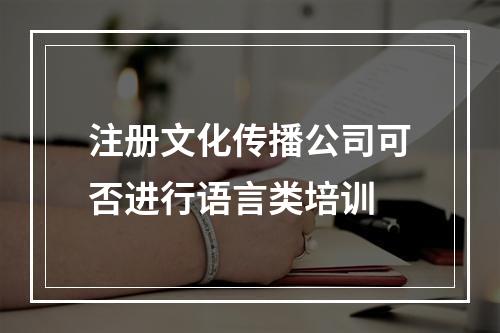 注册文化传播公司可否进行语言类培训