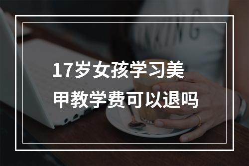 17岁女孩学习美甲教学费可以退吗