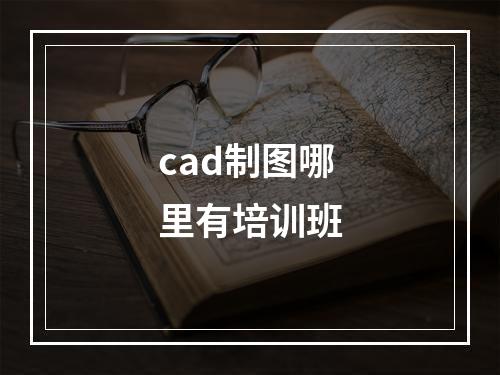 cad制图哪里有培训班