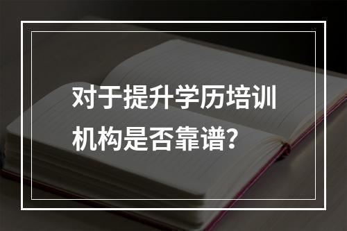 对于提升学历培训机构是否靠谱？