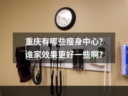 重庆有哪些瘦身中心？谁家效果更好一些啊？