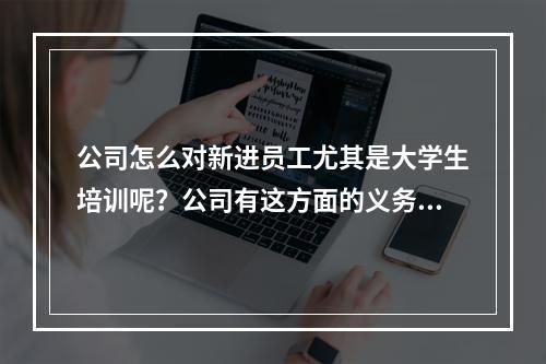 公司怎么对新进员工尤其是大学生培训呢？公司有这方面的义务吗？一般的小公司怎么做到做好这点？