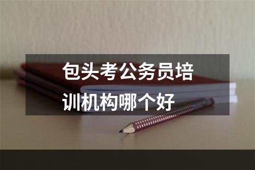 包头考公务员培训机构哪个好