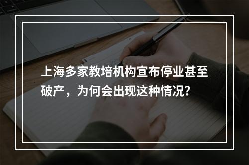 上海多家教培机构宣布停业甚至破产，为何会出现这种情况？