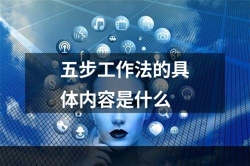 五步工作法的具体内容是什么