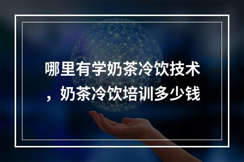 哪里有学奶茶冷饮技术，奶茶冷饮培训多少钱