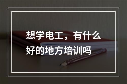 想学电工，有什么好的地方培训吗