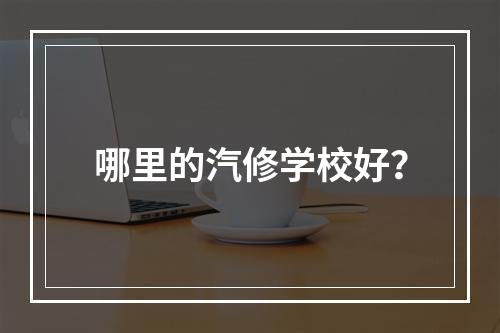 哪里的汽修学校好？