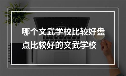 哪个文武学校比较好盘点比较好的文武学校