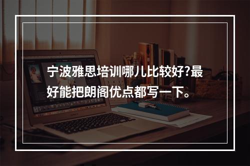 宁波雅思培训哪儿比较好?最好能把朗阁优点都写一下。