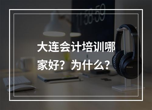 大连会计培训哪家好？为什么？