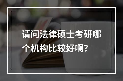 请问法律硕士考研哪个机构比较好啊？