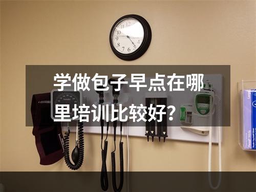 学做包子早点在哪里培训比较好？