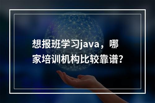 想报班学习java，哪家培训机构比较靠谱？