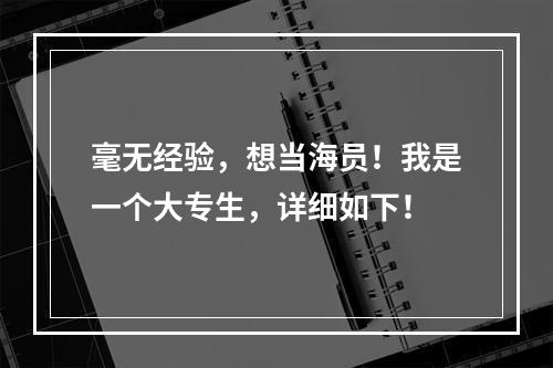 毫无经验，想当海员！我是一个大专生，详细如下！