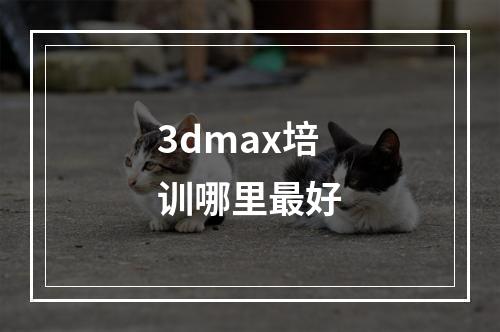 3dmax培训哪里最好