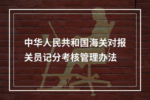 中华人民共和国海关对报关员记分考核管理办法