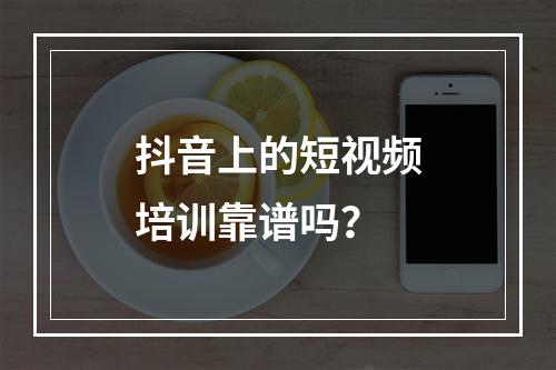 抖音上的短视频培训靠谱吗？