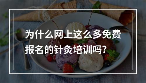 为什么网上这么多免费报名的针灸培训吗?