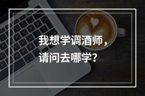 我想学调酒师，请问去哪学？