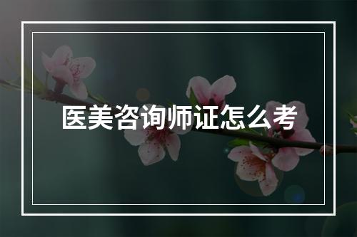 医美咨询师证怎么考