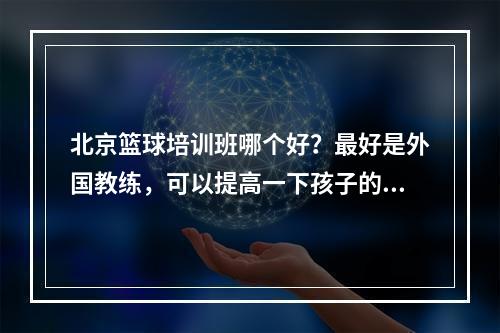 北京篮球培训班哪个好？最好是外国教练，可以提高一下孩子的英语基础