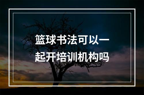 篮球书法可以一起开培训机构吗