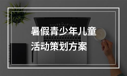 暑假青少年儿童活动策划方案