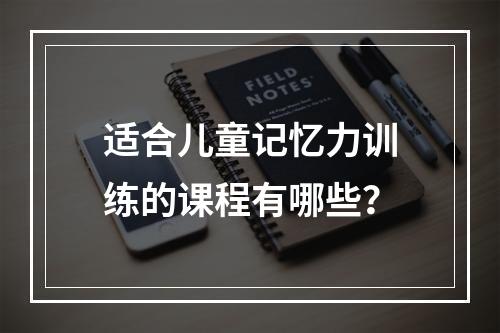 适合儿童记忆力训练的课程有哪些？